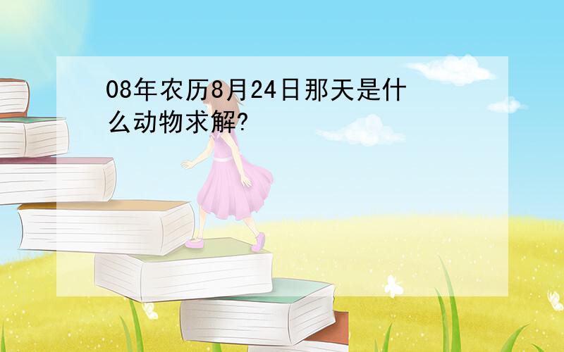 08年农历8月24日那天是什么动物求解?