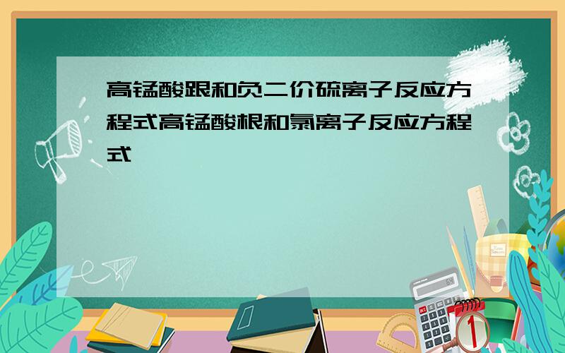 高锰酸跟和负二价硫离子反应方程式高锰酸根和氯离子反应方程式