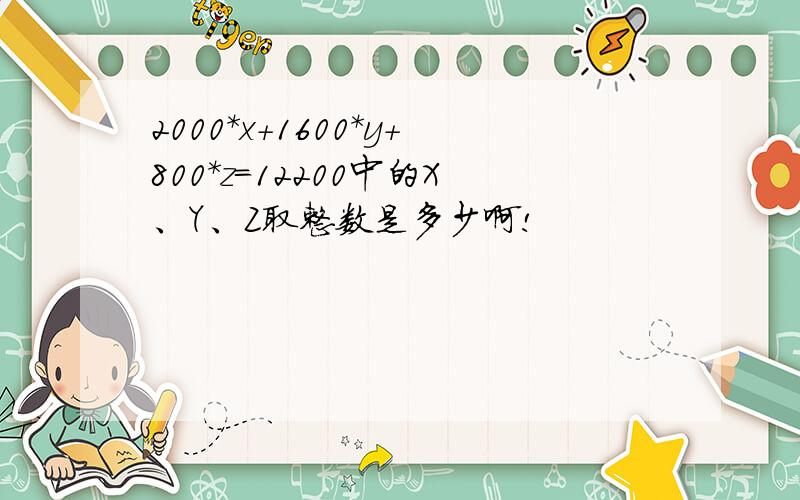 2000*x+1600*y+800*z=12200中的X、Y、Z取整数是多少啊!