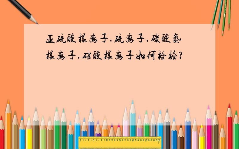 亚硫酸根离子,硫离子,碳酸氢根离子,硝酸根离子如何检验?