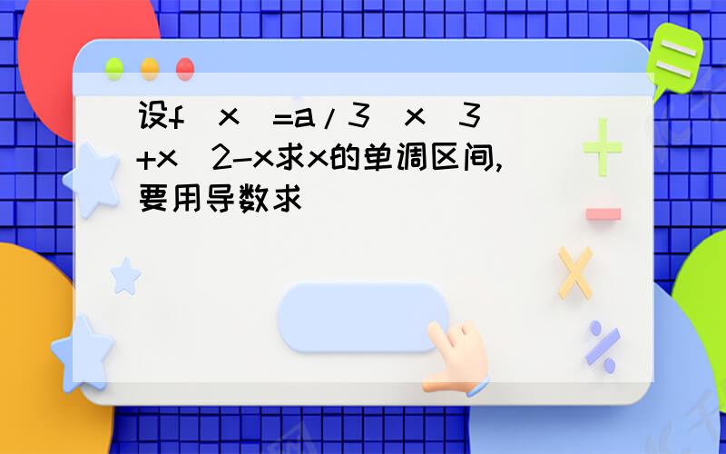 设f(x)=a/3(x^3)+x^2-x求x的单调区间,要用导数求