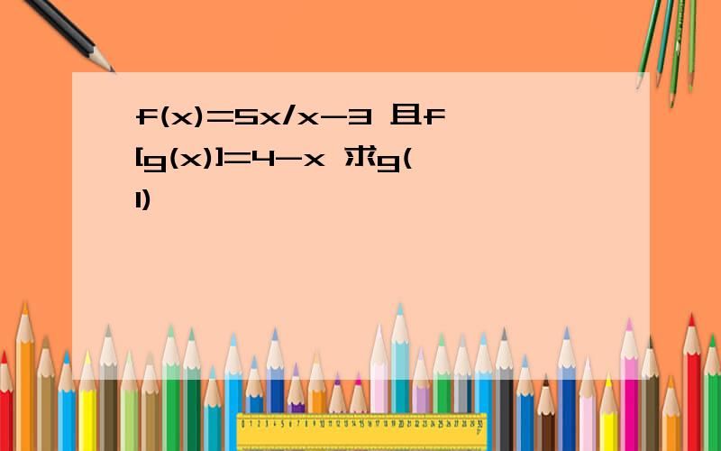 f(x)=5x/x-3 且f[g(x)]=4-x 求g(1)