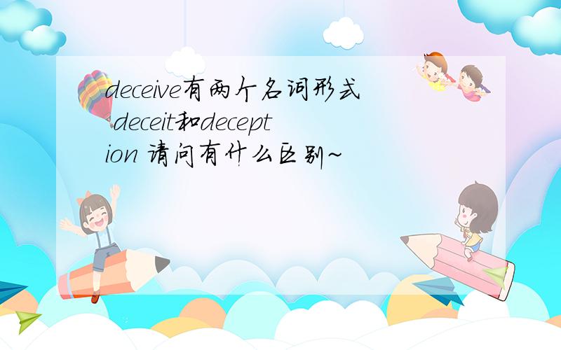 deceive有两个名词形式 deceit和deception 请问有什么区别~