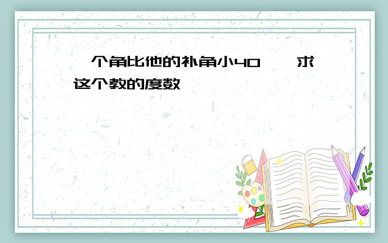 一个角比他的补角小40°,求这个教的度数