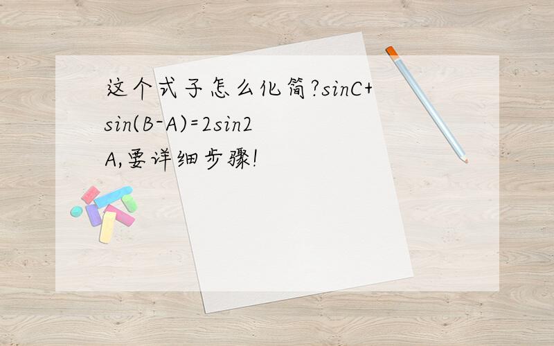 这个式子怎么化简?sinC+sin(B-A)=2sin2A,要详细步骤!