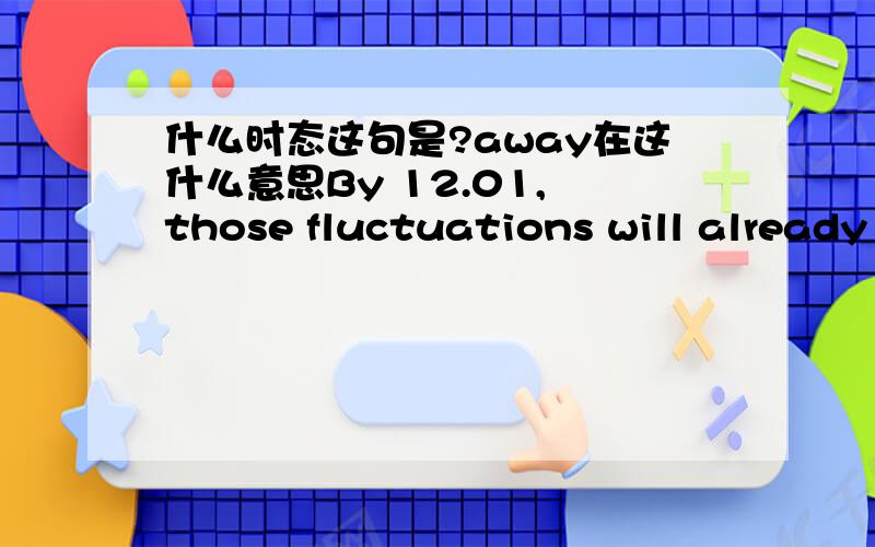 什么时态这句是?away在这什么意思By 12.01, those fluctuations will already have created small errors one foot away.