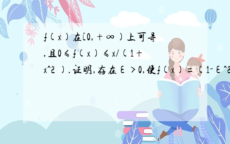 f(x)在[0,+∞)上可导,且0≤f(x)≤x/(1+x^2 ).证明,存在ε>0,使f(x)=(1-ε^2)/〖(1+ε^2)〗^2 求问