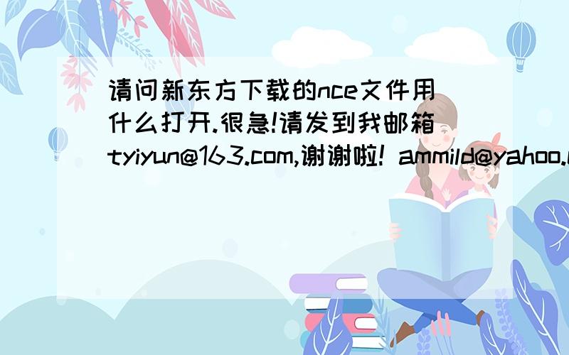 请问新东方下载的nce文件用什么打开.很急!请发到我邮箱tyiyun@163.com,谢谢啦! ammild@yahoo.cn