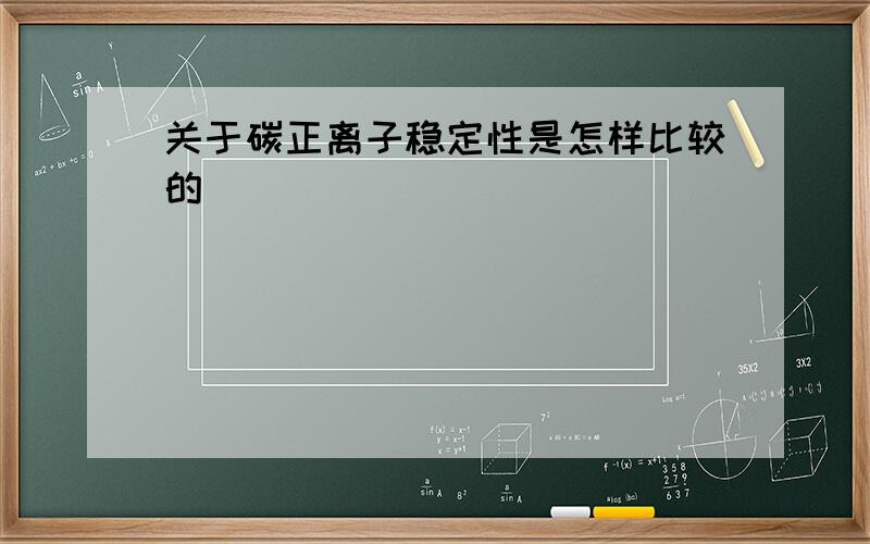 关于碳正离子稳定性是怎样比较的