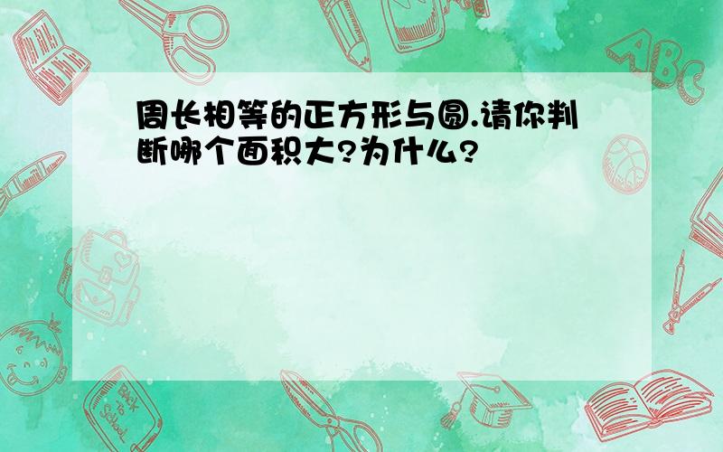 周长相等的正方形与圆.请你判断哪个面积大?为什么?