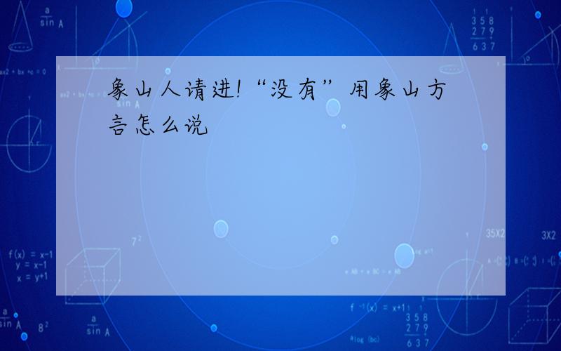 象山人请进!“没有”用象山方言怎么说