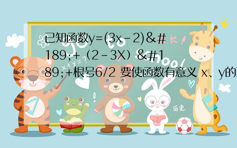 已知函数y=(3x-2)½+（2-3X）½+根号6/2 要使函数有意义 x、y的范围