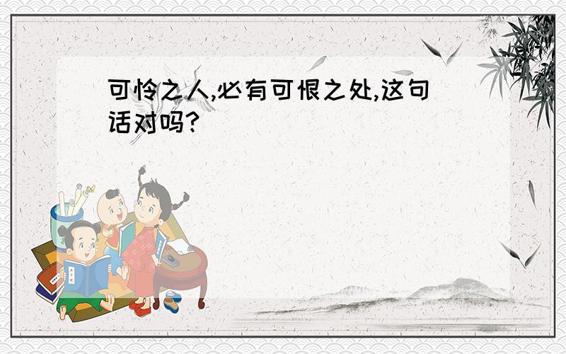 可怜之人,必有可恨之处,这句话对吗?