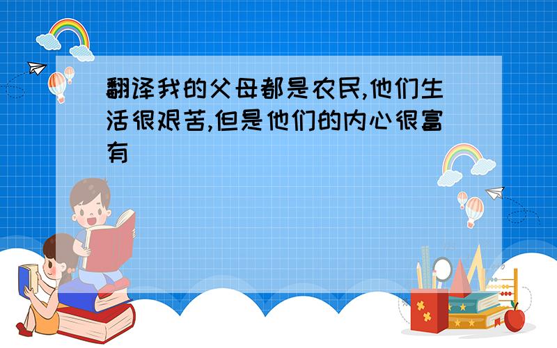 翻译我的父母都是农民,他们生活很艰苦,但是他们的内心很富有