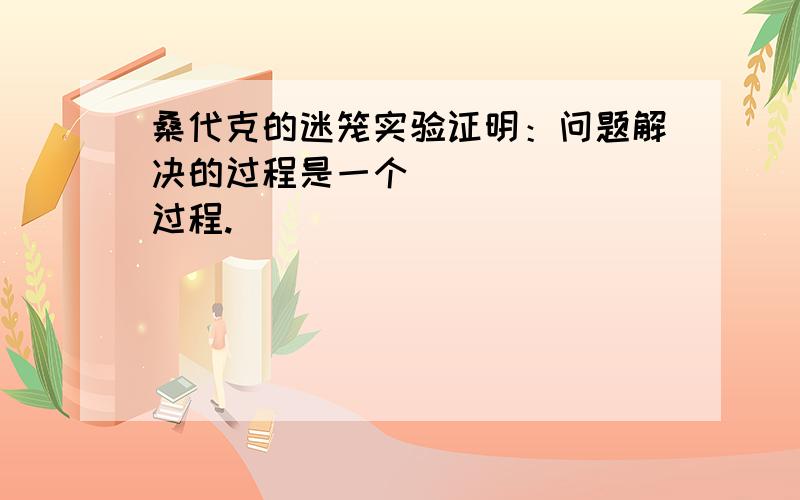 桑代克的迷笼实验证明：问题解决的过程是一个_______过程.