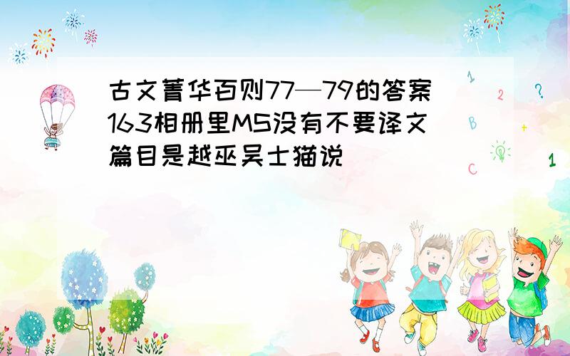 古文菁华百则77—79的答案163相册里MS没有不要译文篇目是越巫吴士猫说