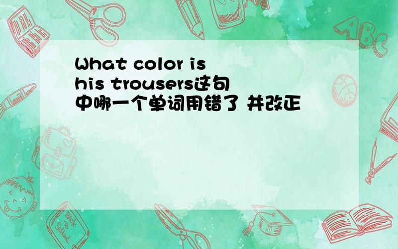 What color is his trousers这句中哪一个单词用错了 并改正
