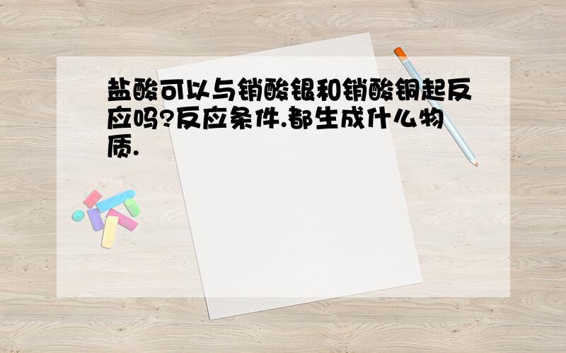 盐酸可以与销酸银和销酸铜起反应吗?反应条件.都生成什么物质.