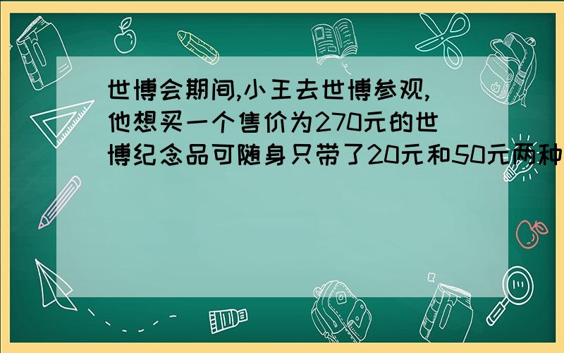 世博会期间,小王去世博参观,他想买一个售价为270元的世博纪念品可随身只带了20元和50元两种面值的人民币若干张（足够多）,则他付款的方式有（    ）A.一种     B.两种     C.三种     D.四种