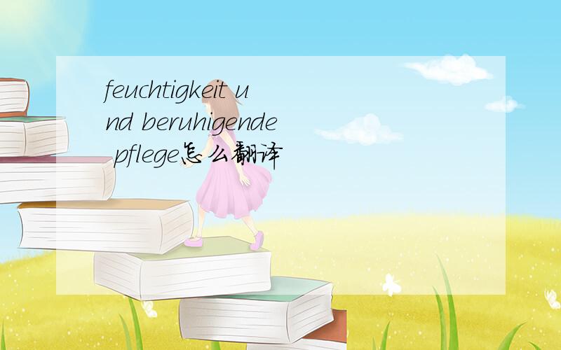 feuchtigkeit und beruhigende pflege怎么翻译