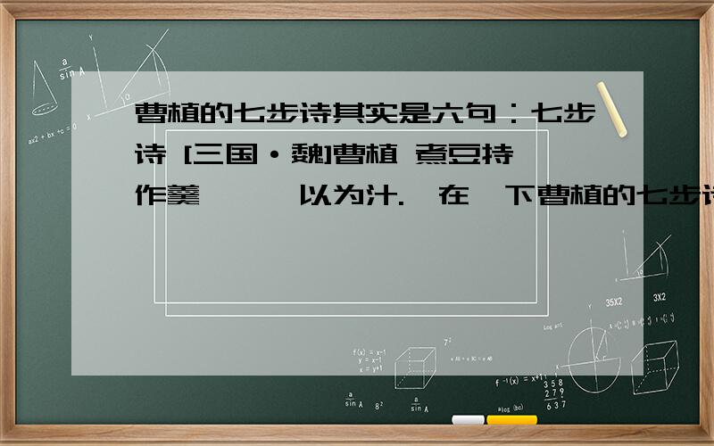 曹植的七步诗其实是六句：七步诗 [三国·魏]曹植 煮豆持作羹,漉豉以为汁.萁在釜下曹植的七步诗其实是六句：七步诗 [三国·魏]曹植 煮豆持作羹,漉豉以为汁.萁在釜下燃,豆在釜中泣.本自同