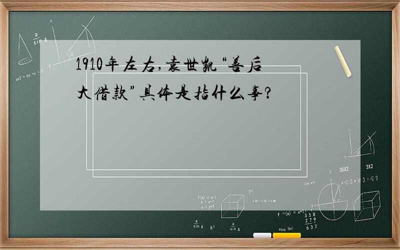 1910年左右,袁世凯“善后大借款”具体是指什么事?