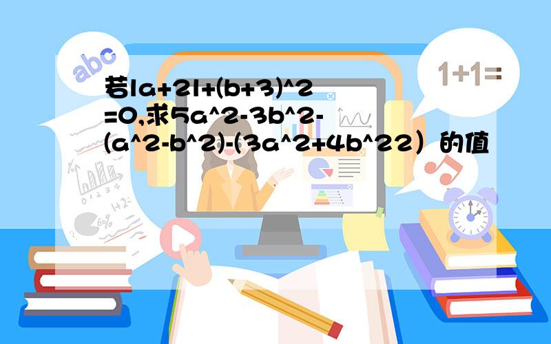 若la+2l+(b+3)^2=0,求5a^2-3b^2-(a^2-b^2)-(3a^2+4b^22）的值