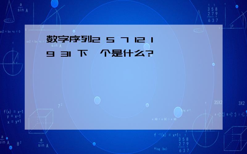 数字序列2 5 7 12 19 31 下一个是什么?