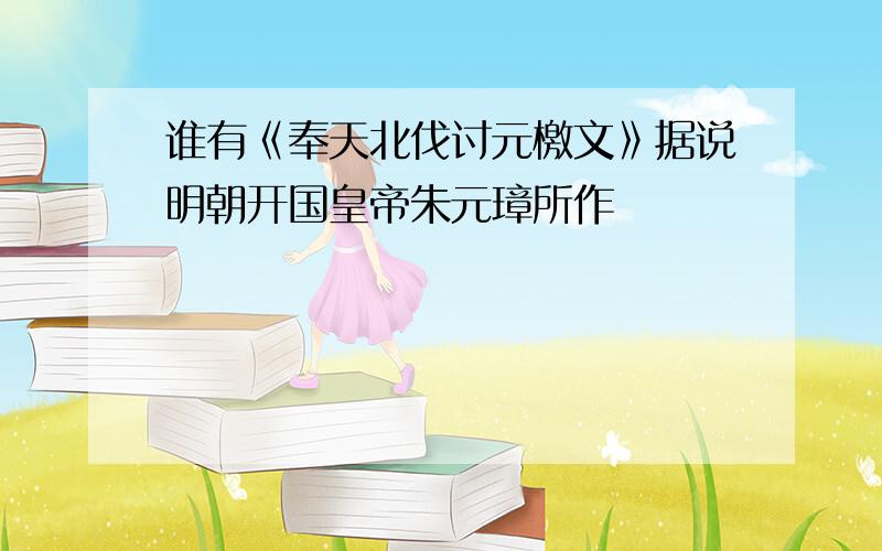 谁有《奉天北伐讨元檄文》据说明朝开国皇帝朱元璋所作