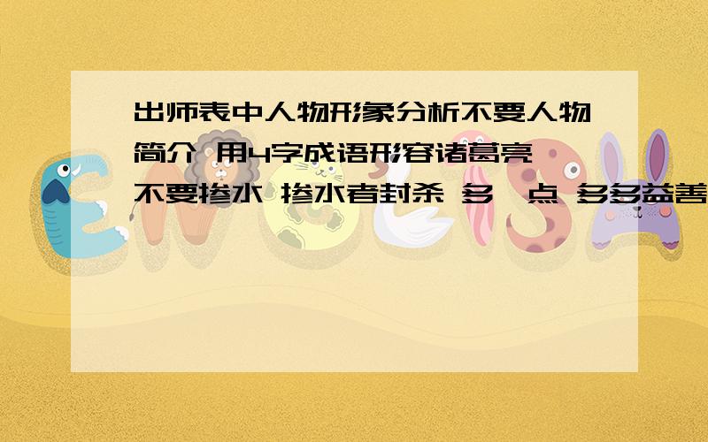 出师表中人物形象分析不要人物简介 用4字成语形容诸葛亮 不要掺水 掺水者封杀 多一点 多多益善