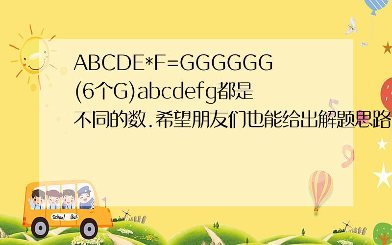 ABCDE*F=GGGGGG(6个G)abcdefg都是不同的数.希望朋友们也能给出解题思路.