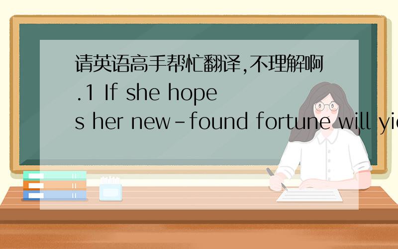 请英语高手帮忙翻译,不理解啊.1 If she hopes her new-found fortune will yield lasting feelings of fulfillment, she could do worse than read Happy Money by Elizabeth Dumn and Michael Norton.  2most rewarding ways to spend money can be count