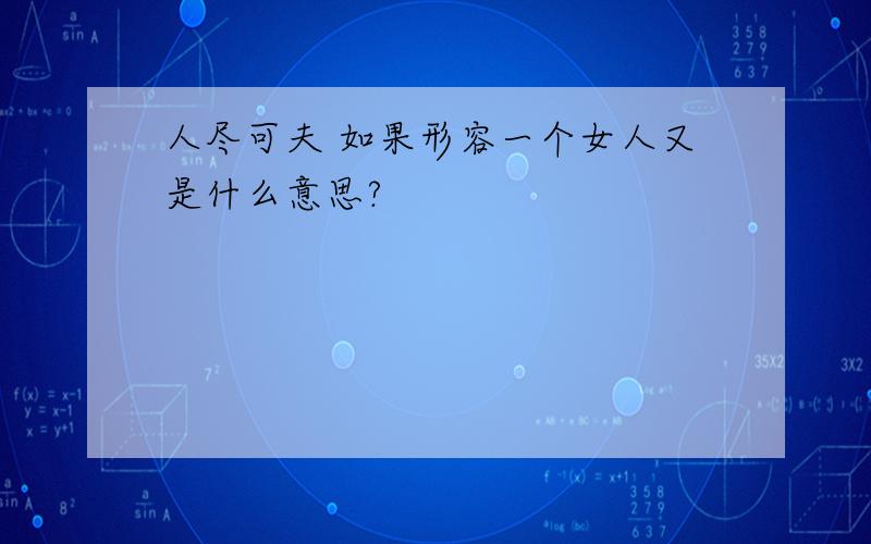 人尽可夫 如果形容一个女人又是什么意思?