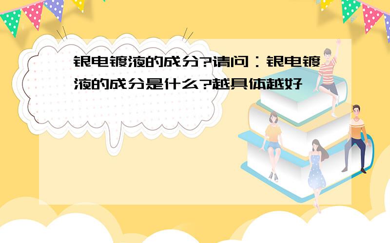 银电镀液的成分?请问：银电镀液的成分是什么?越具体越好,