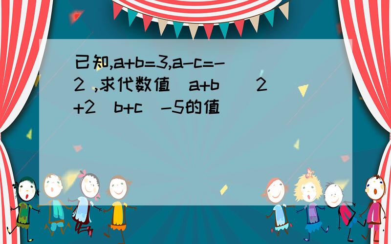 已知,a+b=3,a-c=-2 ,求代数值（a+b)^2+2(b+c)-5的值