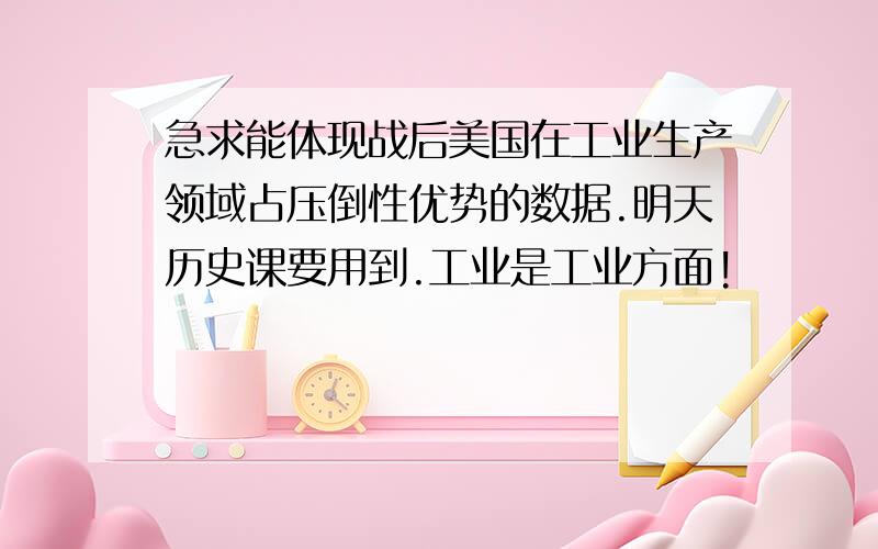 急求能体现战后美国在工业生产领域占压倒性优势的数据.明天历史课要用到.工业是工业方面!