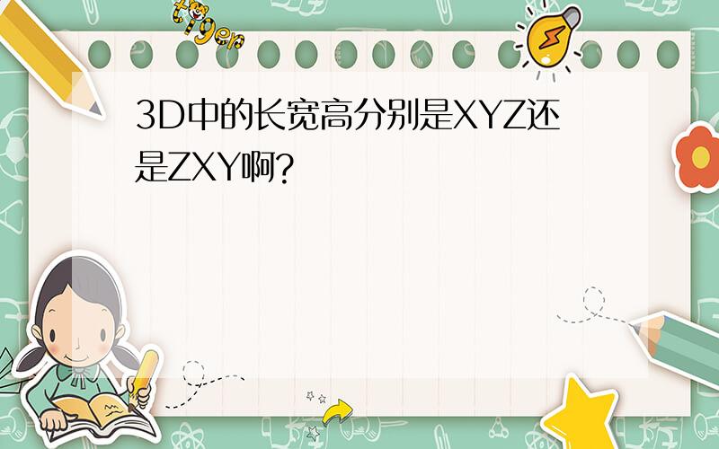 3D中的长宽高分别是XYZ还是ZXY啊?