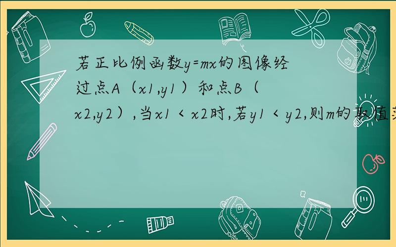 若正比例函数y=mx的图像经过点A（x1,y1）和点B（x2,y2）,当x1＜x2时,若y1＜y2,则m的取值范围是____；若y1＞y2,则m的取值范围是_____.