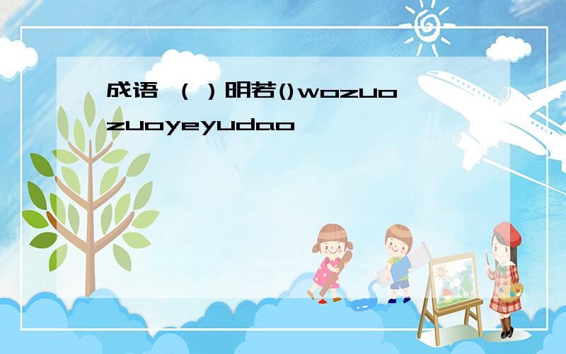 成语 （）明若()wozuozuoyeyudao