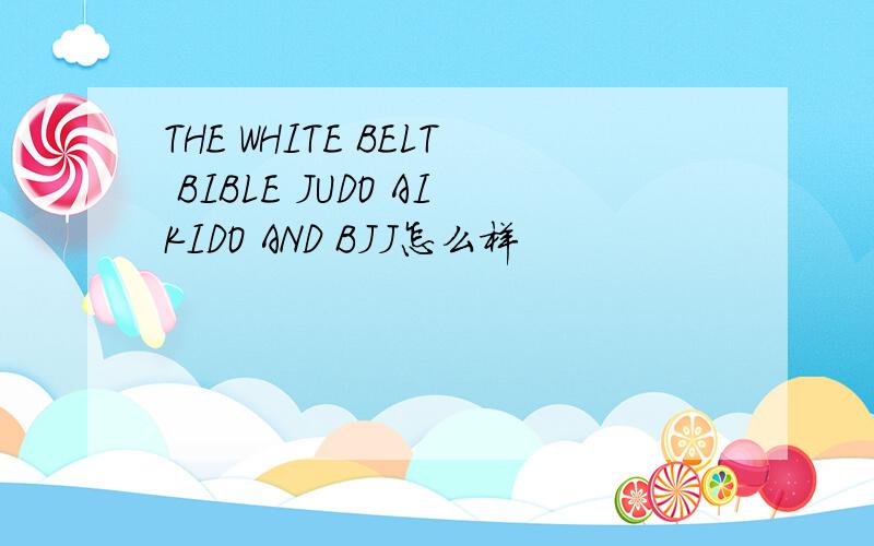 THE WHITE BELT BIBLE JUDO AIKIDO AND BJJ怎么样