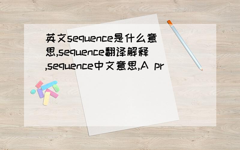 英文sequence是什么意思,sequence翻译解释,sequence中文意思,A pr