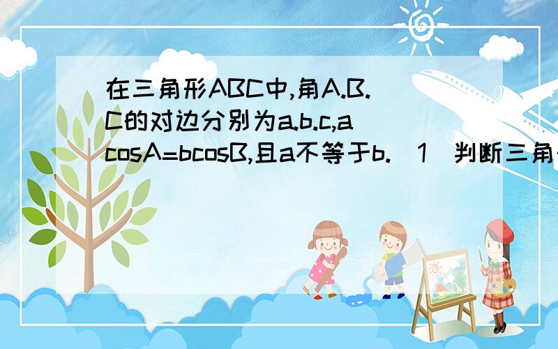 在三角形ABC中,角A.B.C的对边分别为a.b.c,acosA=bcosB,且a不等于b.(1)判断三角形ABC的形状;(2)求sinA+sinB的取值范围.