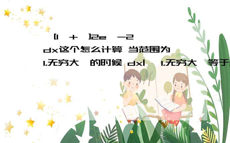 ∫[1,+∞]2e^-2 *dx这个怎么计算 当范围为【1，无穷大】的时候 dx| 【1，无穷大】等于多少呀