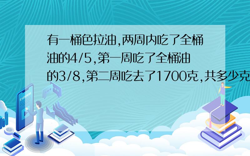 有一桶色拉油,两周内吃了全桶油的4/5,第一周吃了全桶油的3/8,第二周吃去了1700克,共多少克