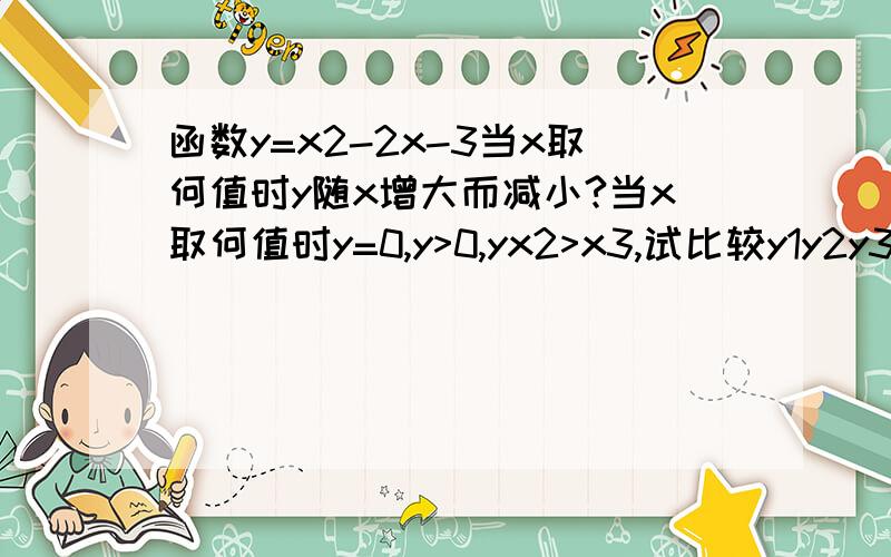 函数y=x2-2x-3当x取何值时y随x增大而减小?当x取何值时y=0,y>0,yx2>x3,试比较y1y2y3大小