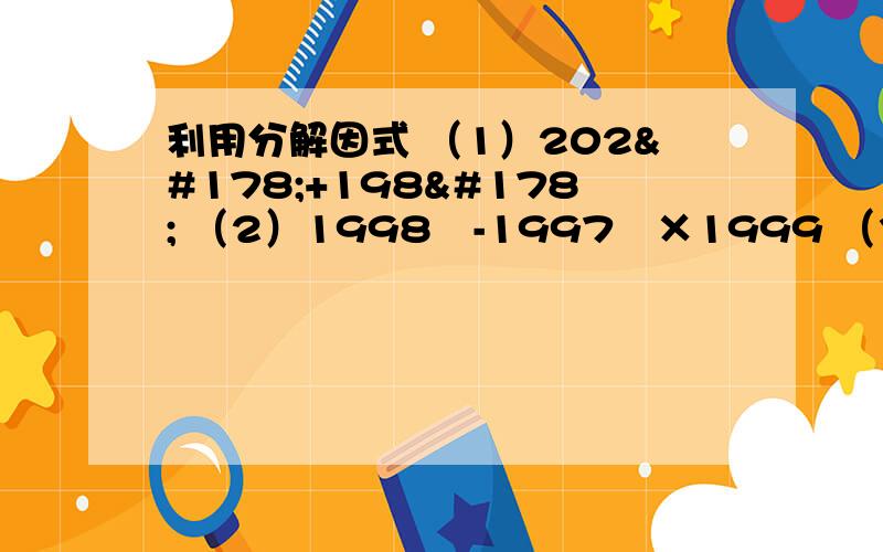 利用分解因式 （1）202²+198² （2）1998²-1997²×1999 （3）、（2+1）（2²+1）（2⁴+1）（2^8+1）····（2^128+1）