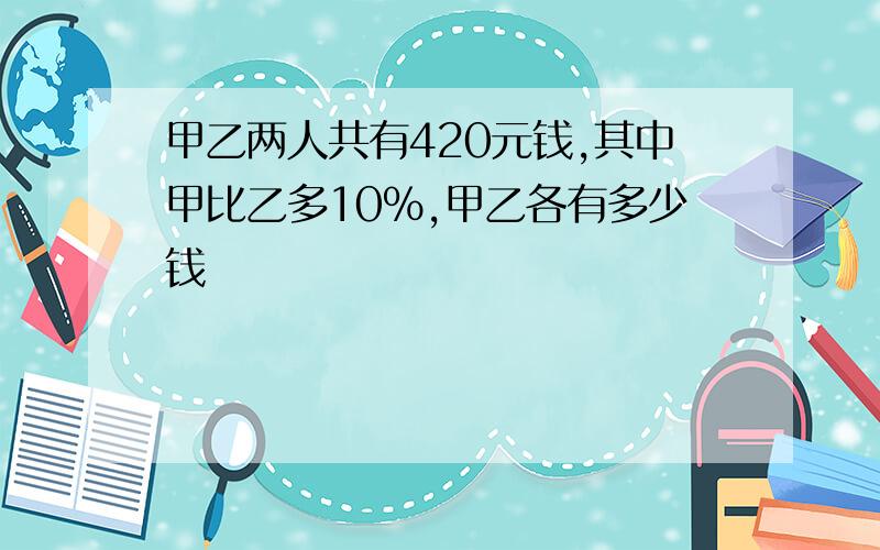 甲乙两人共有420元钱,其中甲比乙多10％,甲乙各有多少钱