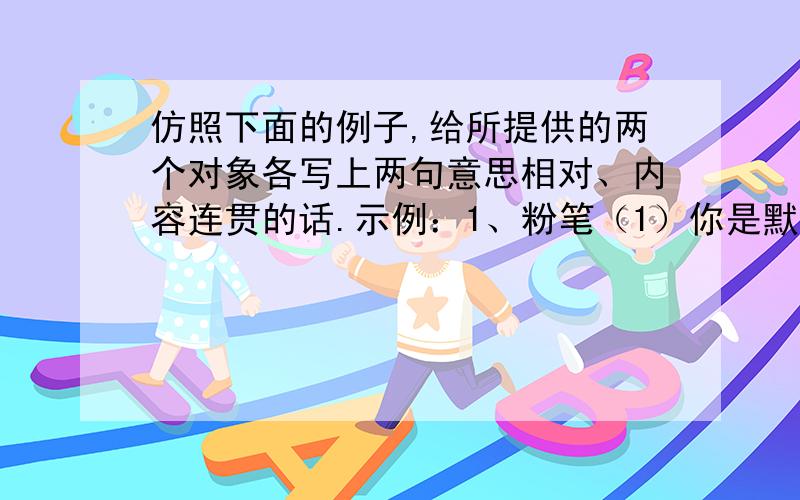 仿照下面的例子,给所提供的两个对象各写上两句意思相对、内容连贯的话.示例：1、粉笔（1）你是默默无闻、辛勤耕耘的传知使者.（2）你是听命他人、制造错误的枪手工具.请仿写：2、竹