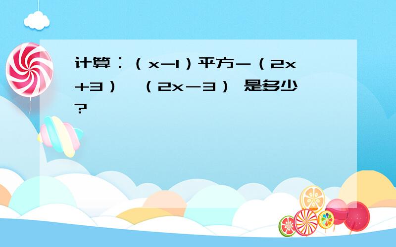 计算：（x-1）平方－（2x+3）×（2x－3） 是多少?