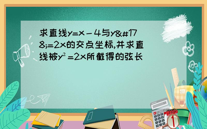 求直线y=x－4与y²=2x的交点坐标,并求直线被y²=2x所截得的弦长